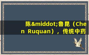 陈·鲁昆（Chen  Ruquan），传统中药大师：中国草药香肠和配方术在治疗甲状腺结节中的应用
